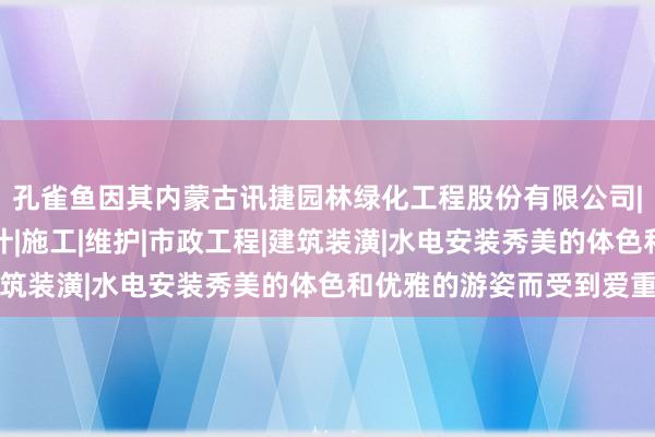 孔雀鱼因其内蒙古讯捷园林绿化工程股份有限公司|园林绿化景观工程设计|施工|维护|市政工程|建筑装潢|水电安装秀美的体色和优雅的游姿而受到爱重